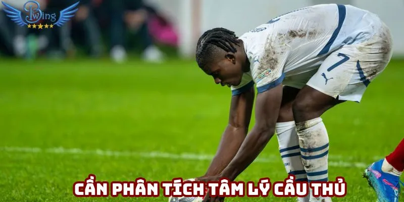 Cần phân tích tâm lý cầu thủ để ra quyết định chính xác